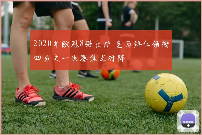 2020年欧冠8强出炉 皇马拜仁领衔四分之一决赛焦点对阵