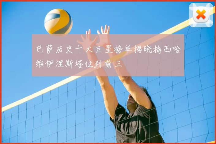 巴萨历史十大巨星榜单揭晓梅西哈维伊涅斯塔位列前三