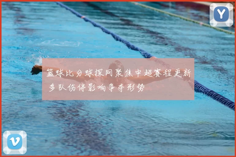 篮球比分球探网聚焦中超赛程更新 多队伤停影响争夺形势