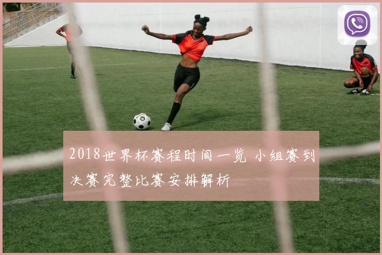 2018世界杯赛程时间一览 小组赛到决赛完整比赛安排解析