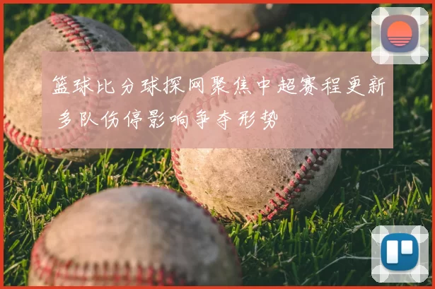 篮球比分球探网聚焦中超赛程更新 多队伤停影响争夺形势