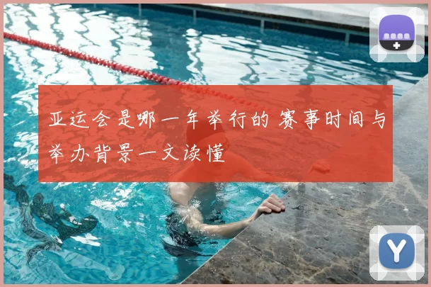 亚运会是哪一年举行的 赛事时间与举办背景一文读懂