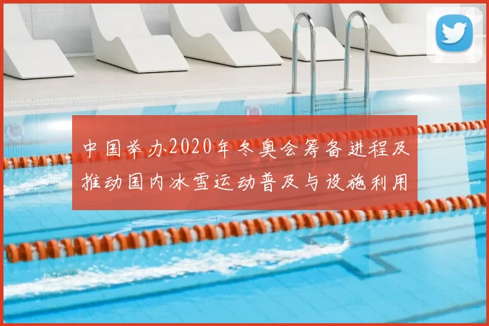 中国举办2020年冬奥会筹备进程及推动国内冰雪运动普及与设施利用