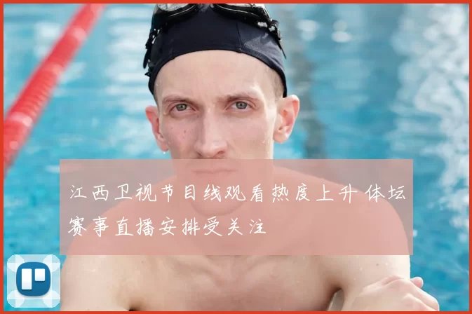 江西卫视节目线观看热度上升 体坛赛事直播安排受关注