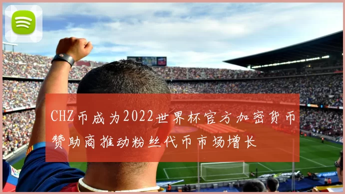 CHZ币成为2022世界杯官方加密货币赞助商推动粉丝代币市场增长