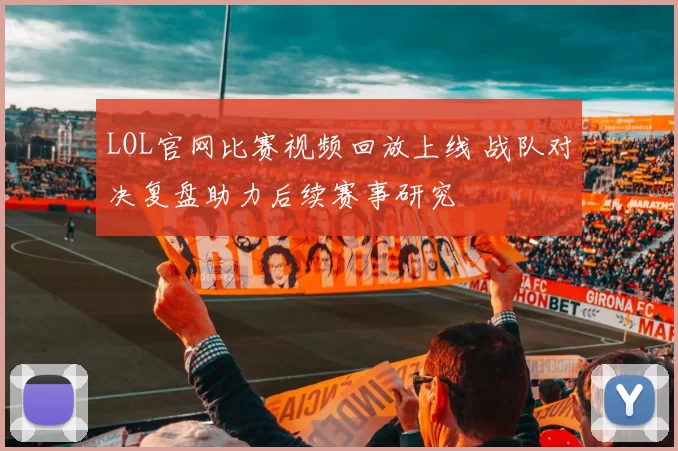 LOL官网比赛视频回放上线 战队对决复盘助力后续赛事研究