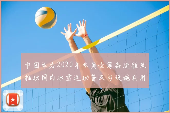 中国举办2020年冬奥会筹备进程及推动国内冰雪运动普及与设施利用