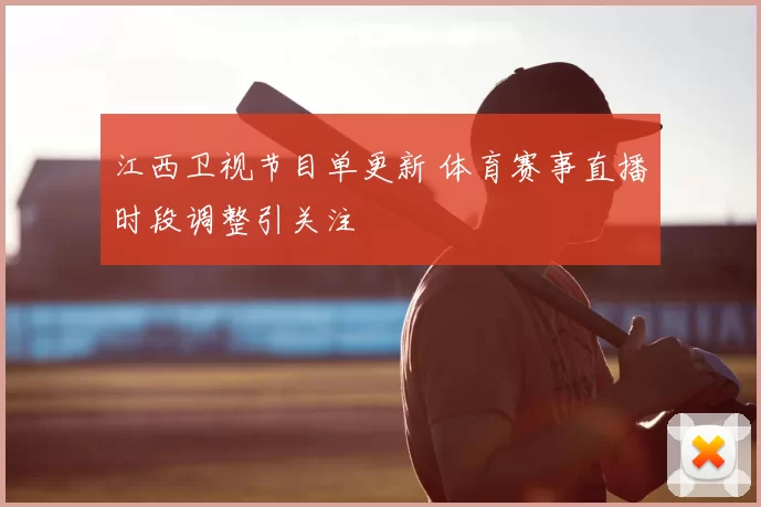 江西卫视节目单更新 体育赛事直播时段调整引关注