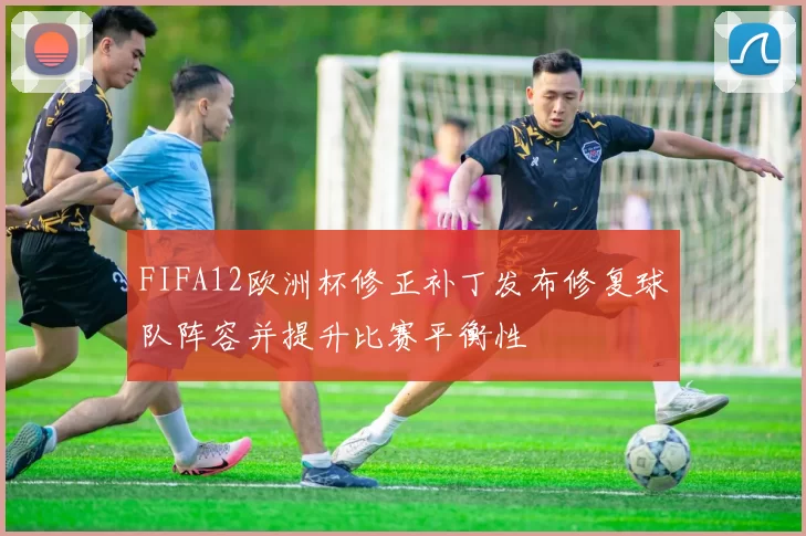 FIFA12欧洲杯修正补丁发布修复球队阵容并提升比赛平衡性