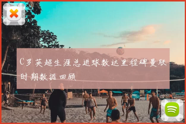 C罗英超生涯总进球数达里程碑曼联时期数据回顾