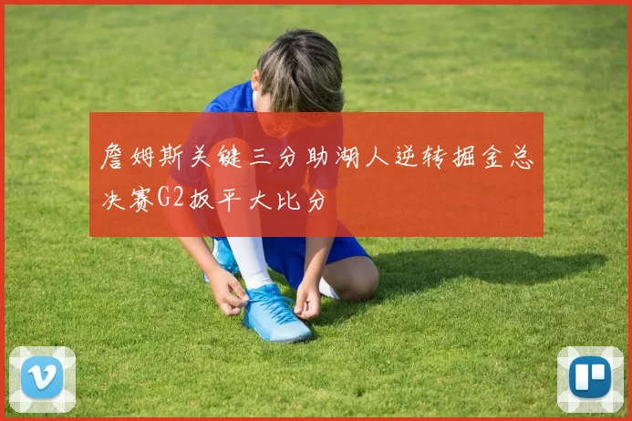 詹姆斯关键三分助湖人逆转掘金总决赛G2扳平大比分