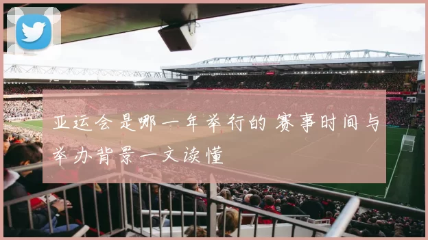 亚运会是哪一年举行的 赛事时间与举办背景一文读懂
