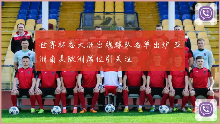 世界杯各大洲出线球队名单出炉 亚洲南美欧洲席位引关注