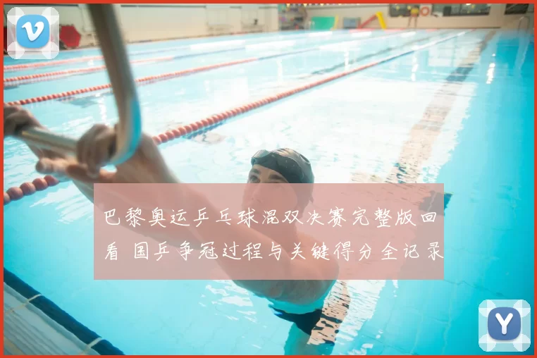 巴黎奥运乒乓球混双决赛完整版回看 国乒争冠过程与关键得分全记录