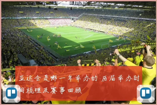 亚运会是哪一年举办的 历届举办时间梳理及赛事回顾
