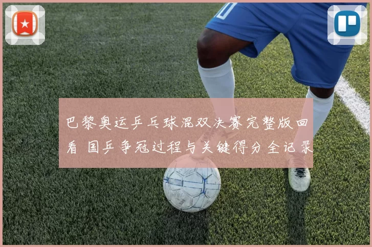 巴黎奥运乒乓球混双决赛完整版回看 国乒争冠过程与关键得分全记录