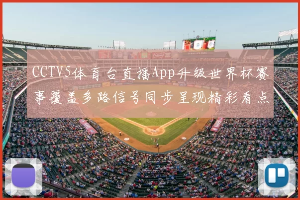 CCTV5体育台直播App升级世界杯赛事覆盖多路信号同步呈现精彩看点
