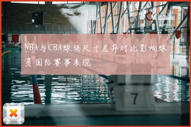 NBA与CBA球场尺寸差异对比影响球员国际赛事表现