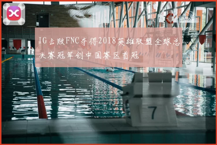 IG击败FNC夺得2018英雄联盟全球总决赛冠军创中国赛区首冠