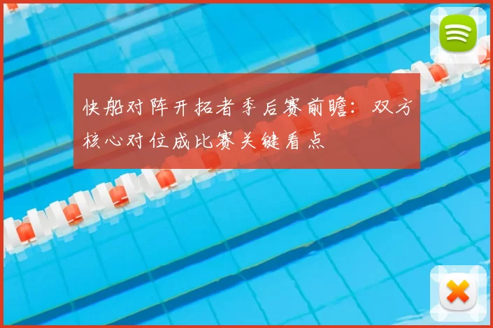 快船对阵开拓者季后赛前瞻：双方核心对位成比赛关键看点
