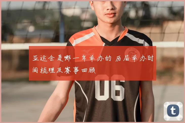 亚运会是哪一年举办的 历届举办时间梳理及赛事回顾