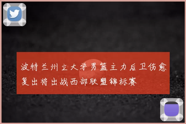 波特兰州立大学男篮主力后卫伤愈复出将出战西部联盟锦标赛