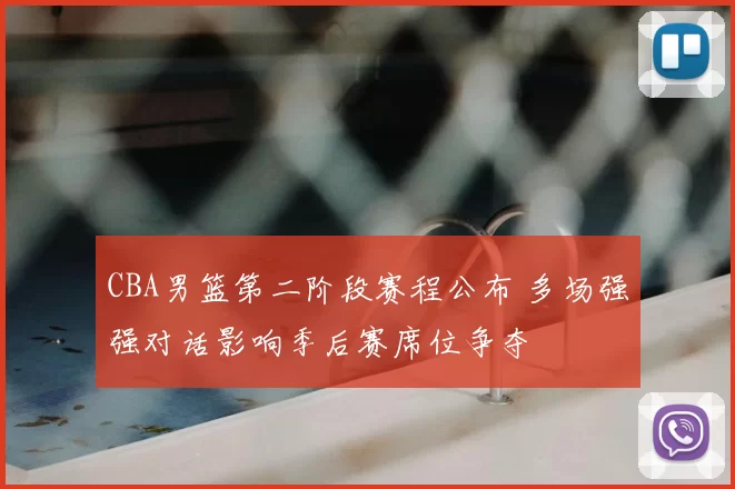 CBA男篮第二阶段赛程公布 多场强强对话影响季后赛席位争夺
