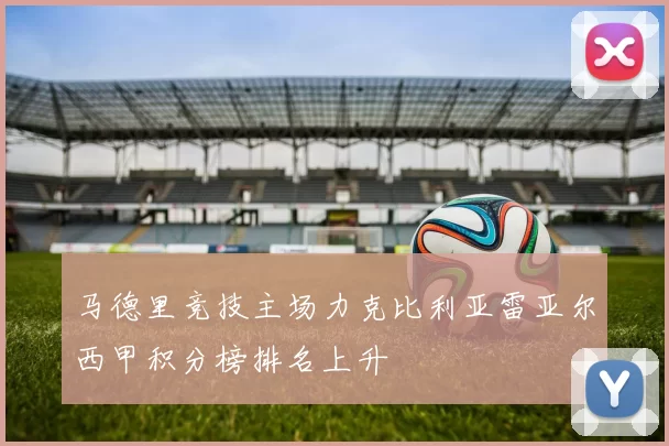 马德里竞技主场力克比利亚雷亚尔西甲积分榜排名上升