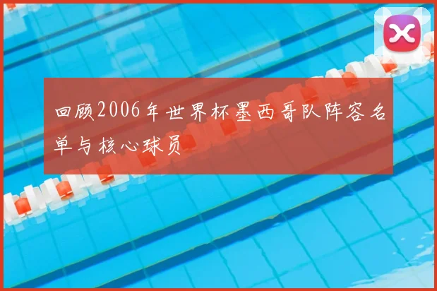 回顾2006年世界杯墨西哥队阵容名单与核心球员