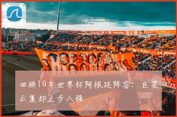 回顾10年世界杯阿根廷阵容:巨星云集却止步八强
