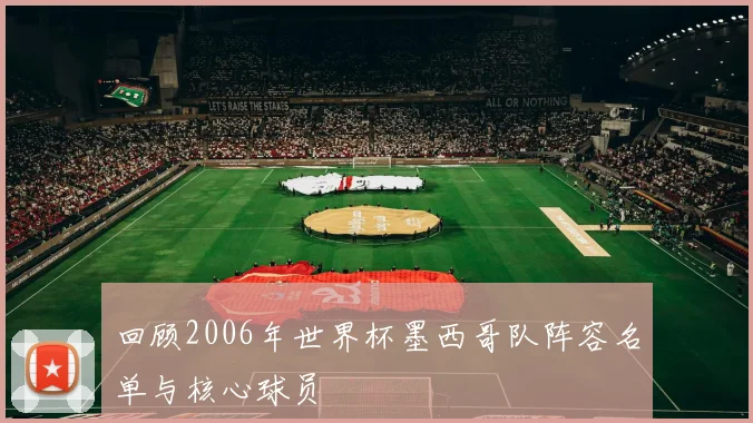 回顾2006年世界杯墨西哥队阵容名单与核心球员