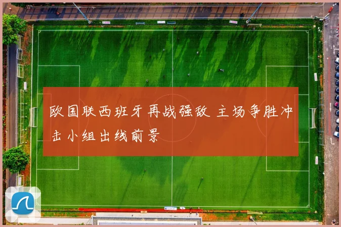 欧国联西班牙再战强敌 主场争胜冲击小组出线前景