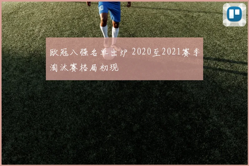 欧冠八强名单出炉 2020至2021赛季淘汰赛格局初现