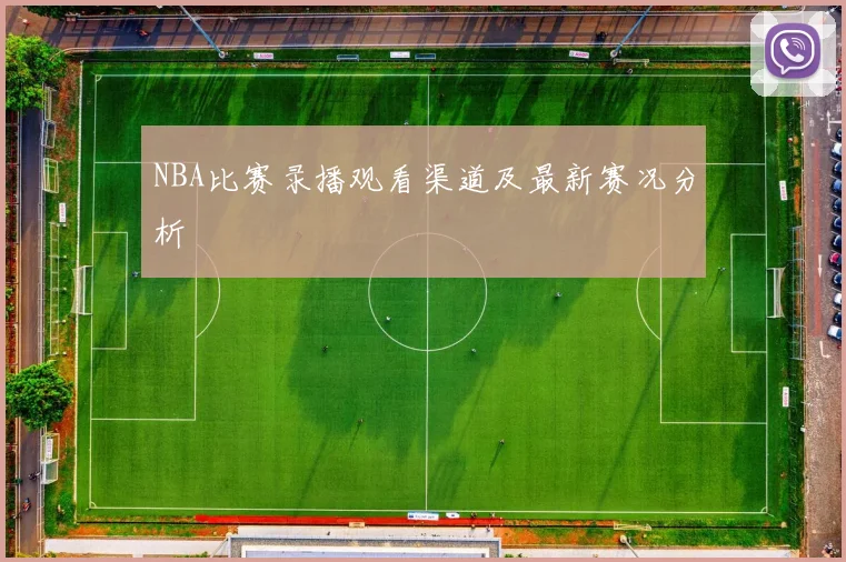 NBA比赛录播观看渠道及最新赛况分析
