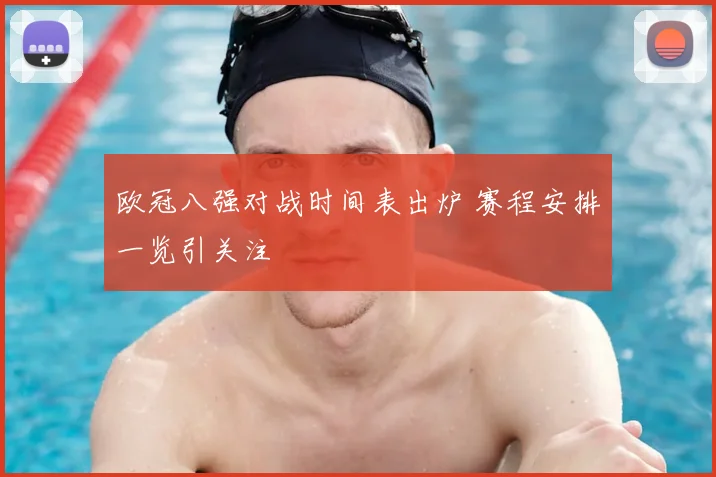 欧冠八强对战时间表出炉 赛程安排一览引关注